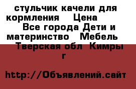 стульчик качели для кормления  › Цена ­ 8 000 - Все города Дети и материнство » Мебель   . Тверская обл.,Кимры г.